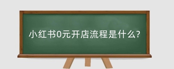 小红书0元开店流程是什么?小红书开店要缴纳保证金吗?