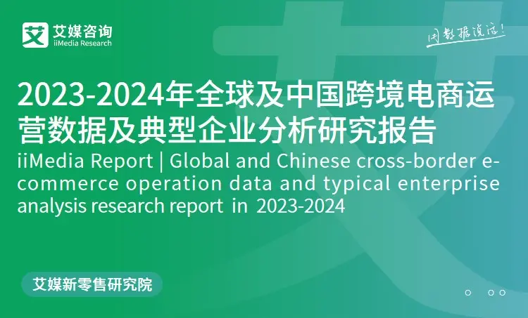 艾媒咨询|2023-2024年全球及中国跨境电商运营数据及典型企业分析研究报告