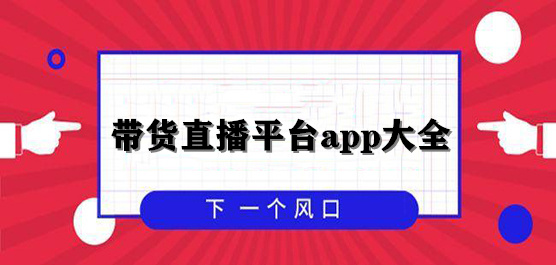 带货直播平台app大全